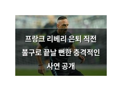 프랑크 리베리 은퇴 직전 불구로 끝날 뻔한 충격적인 사연 공개
