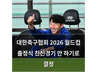 대한축구협회 2026 월드컵 출정식 친선경기 안 하기로 결정