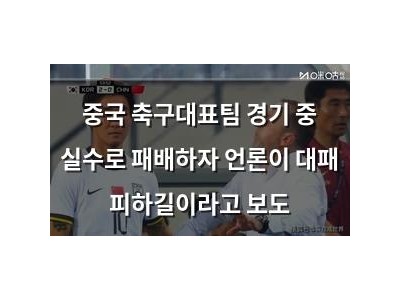 중국 축구대표팀 경기 중 실수로 패배하자 언론이 대패 피하길이라고 보도