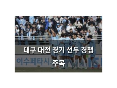 대구 대전 경기 선두 경쟁 주목