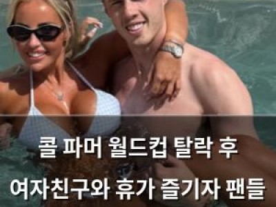 콜 파머 월드컵 탈락 후 여자친구와 휴가 즐기자 팬들 반응 뜨거움