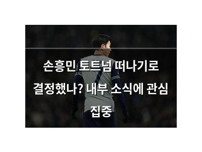 손흥민 토트넘 떠나기로 결정했나? 내부 소식에 관심 집중