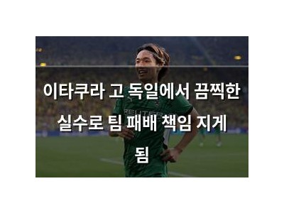 이타쿠라 고 독일에서 끔찍한 실수로 팀 패배 책임 지게 됨