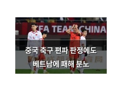 중국 축구 편파 판정에도 베트남에 패해 분노