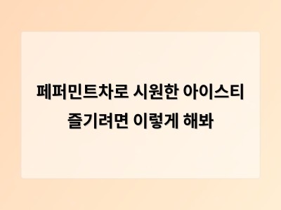 페퍼민트차로 여름 아이스티 즐기기 간단한 방법과 장점