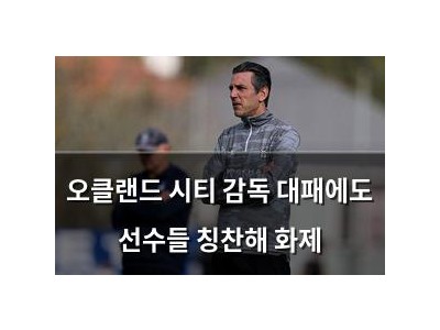오클랜드 시티 감독 대패에도 선수들 칭찬해 화제
