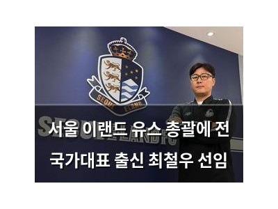 서울 이랜드 유스 총괄에 전 국가대표 출신 최철우 선임