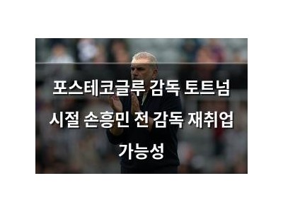 포스테코글루 감독 토트넘 시절 손흥민 전 감독 재취업 가능성