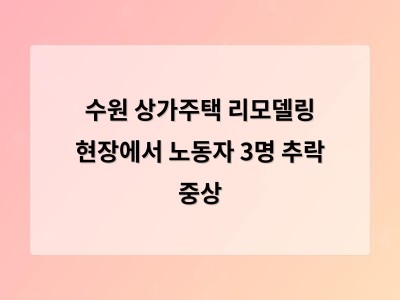 리모델링 현장에서 노동자 3명 추락 부상 사고로 안전 대책 재점검 필요