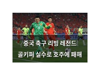 중국 축구 리빙 레전드 골키퍼 실수로 호주에 패해