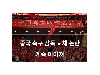 중국 축구 감독 교체 논란 계속 이어져