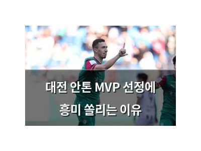 대전 안톤 MVP 선정에 흥미 쏠리는 이유