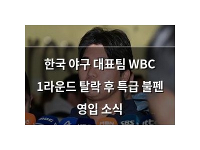 한국 야구 대표팀 WBC 1라운드 탈락 후 특급 불펜 영입 소식