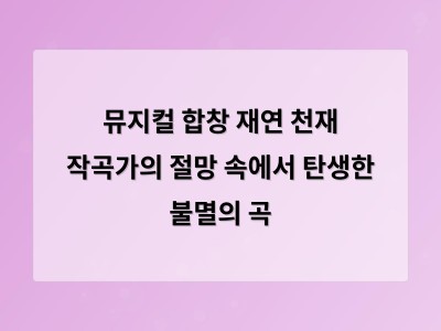 뮤지컬 합창 재연 천재 작곡가의 절망 속에서 탄생한 불멸의 곡