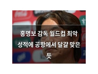 홍명보 감독 월드컵 최악 성적에 공항에서 달걀 맞은 듯