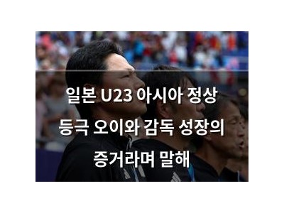 일본 U23 아시아 정상 등극 오이와 감독 성장의 증거라며 말해
