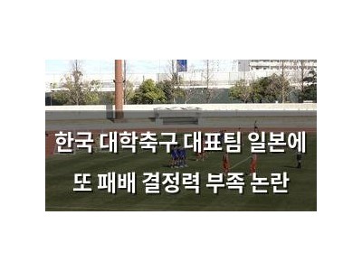 한국 대학축구 대표팀 일본에 또 패배 결정력 부족 논란