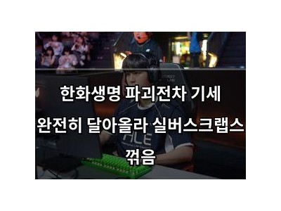 한화생명 파괴전차 기세 완전히 달아올라 실버스크랩스 꺾음